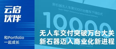 云启伙伴 | 新里程碑,「新石器无人车」率先进入“万辆时代”